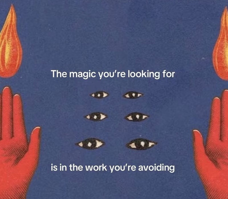 The magic you're looking for is in the work you're avoiding