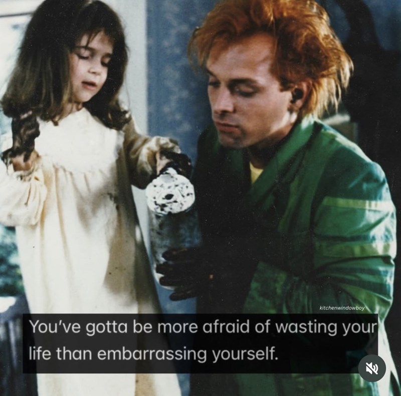 kitchenwindowboy You've gotta be more afraid of wasting your life than embarrassing yourself. E