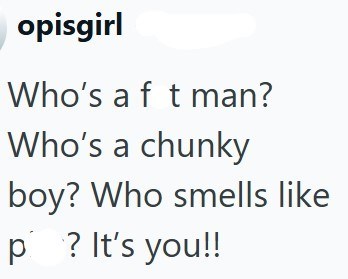 opisgirl Who's af t man? Who's a chunky boy? Who smells like p? It's you!!