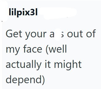 lilpix31 Get your as out of my face (well actually it might depend)