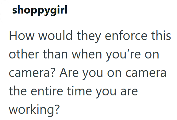shoppygirl How would they enforce this other than when you're on camera? Are you on camera the entire time you are working?