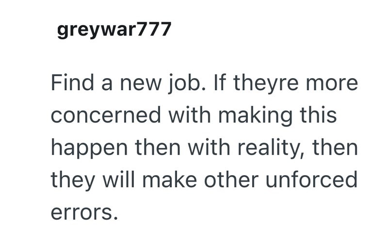 greywar777 Find a new job. If theyre more concerned with making this happen then with reality, then they will make other unforced errors.