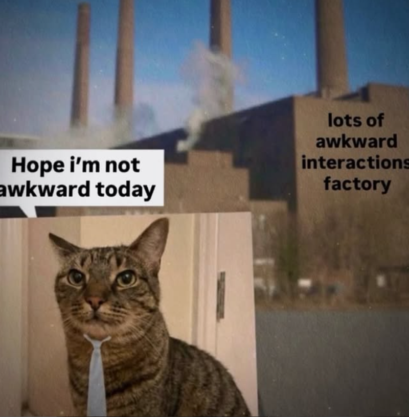 Hope i'm not awkward today lots of awkward interactions factory