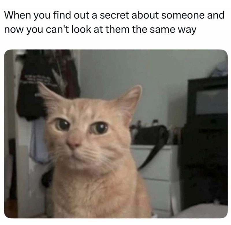 When you find out a secret about someone and now you can't look at them the same way