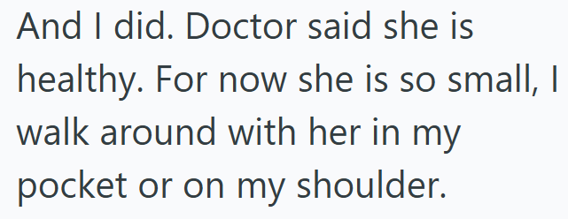 And I did. Doctor said she is healthy. For now she is so small, I walk around with her in my pocket or on my shoulder.