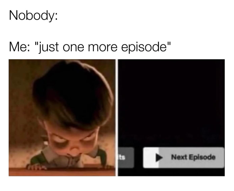 Nobody: Me: "just one more episode" ts Next Episode