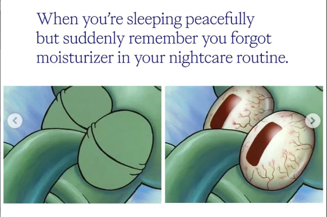 When you're sleeping peacefully but suddenly remember you forgot moisturizer in your nightcare routine.