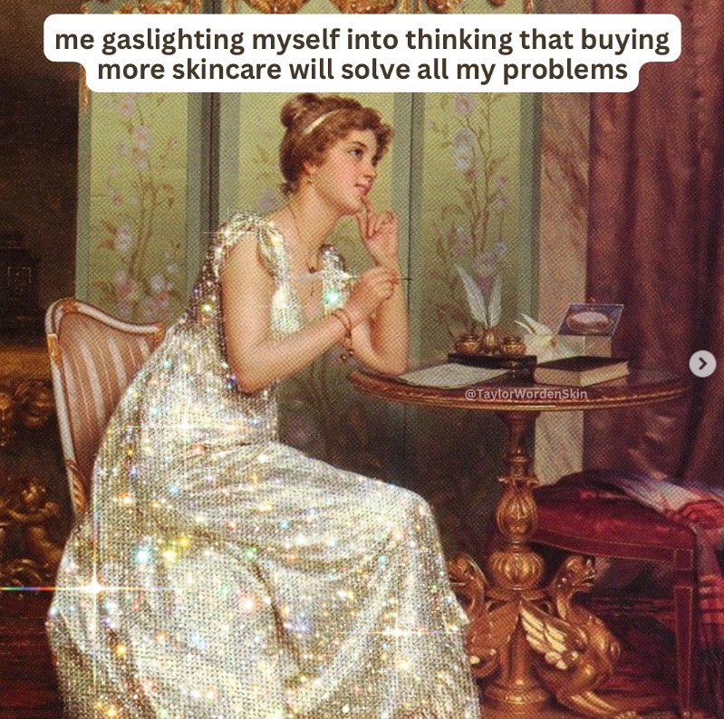me gaslighting myself into thinking that buying more skincare will solve all my problems @TaylorWordenSkin