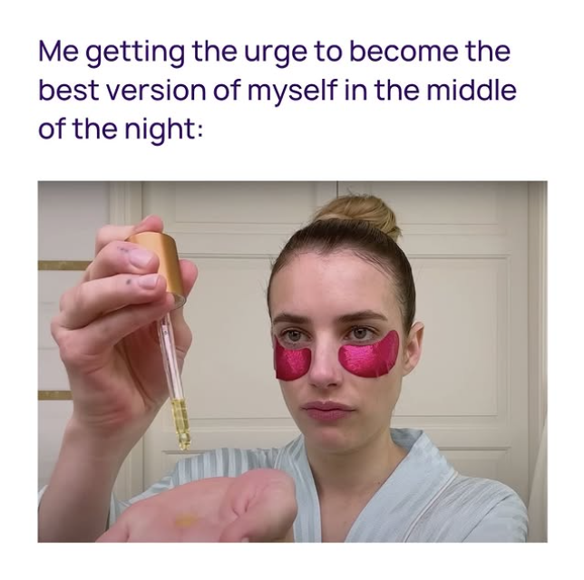 Me getting the urge to become the best version of myself in the middle of the night: