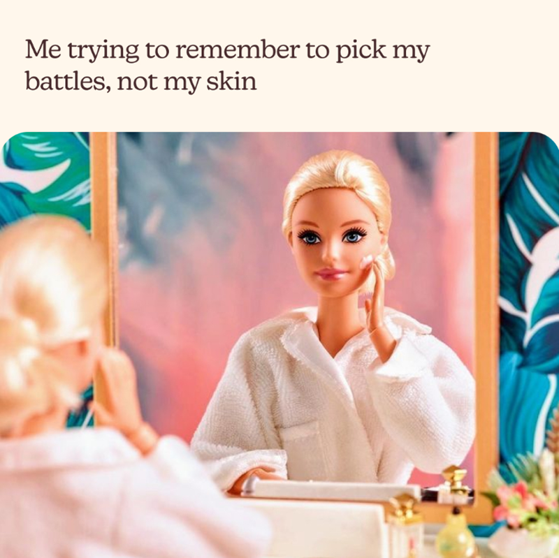 Me trying to remember to pick my battles, not my skin