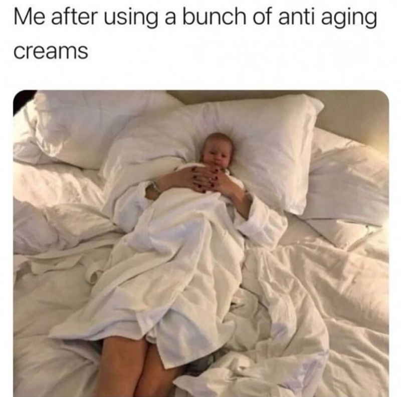 Me after using a bunch of anti aging creams