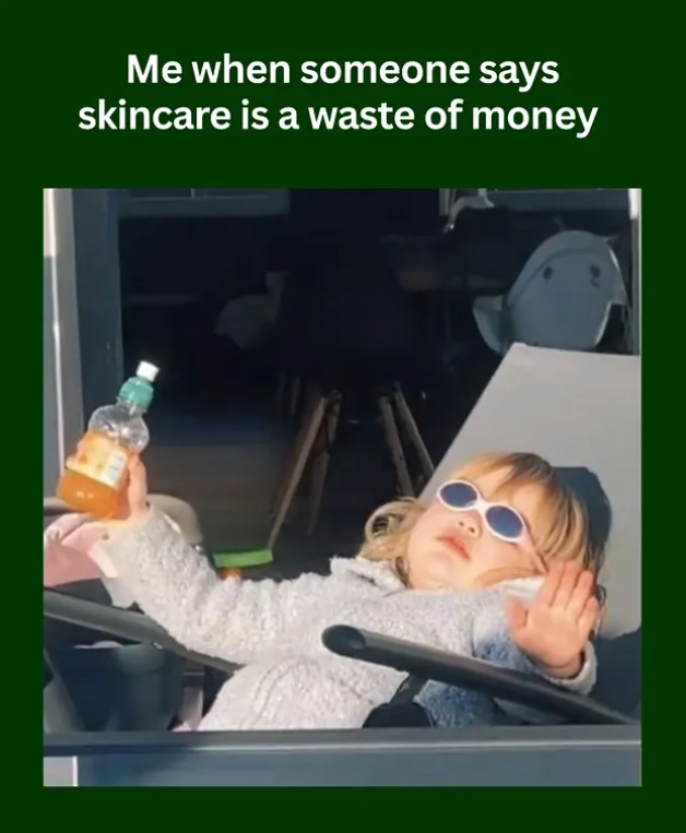 Me when someone says skincare is a waste of money