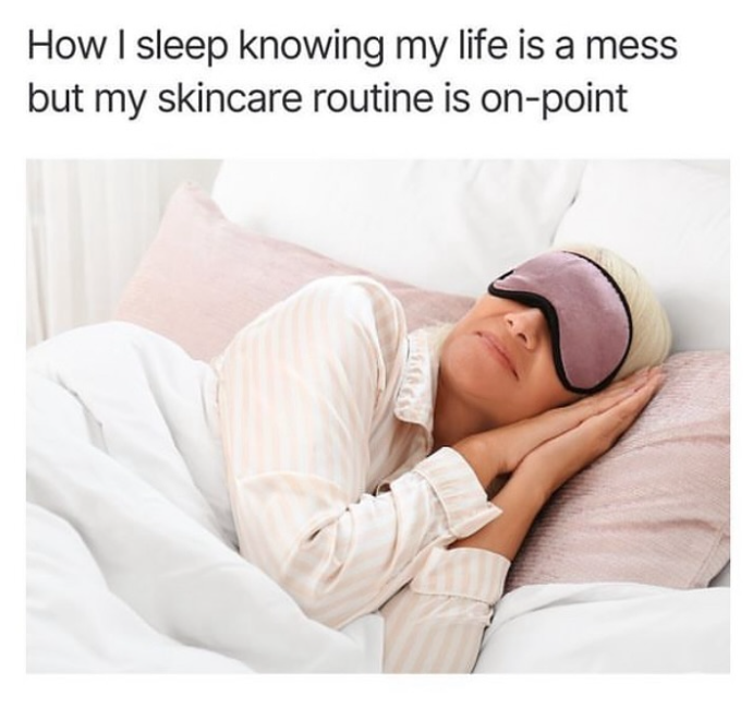 How I sleep knowing my life is a mess but my skincare routine is on-point