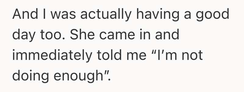 And I was actually having a good day too. She came in and immediately told me "I'm not doing enough".