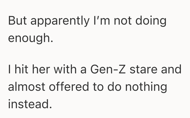 But apparently I'm not doing. enough. I hit her with a Gen-Z stare and almost offered to do nothing instead.