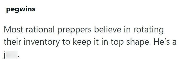 pegwins Most rational preppers believe in rotating their inventory to keep it in top shape. He's a j