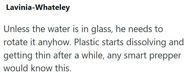 Lavinia-Whateley Unless the water is in glass, he needs to rotate it anyhow. Plastic starts dissolving and getting thin after a while, any smart prepper would know this.
