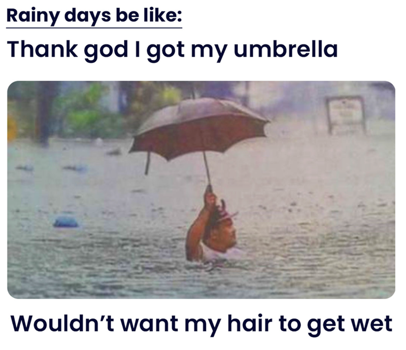 Rainy days be like: Thank god I got my umbrella Wouldn't want my hair to get wet
