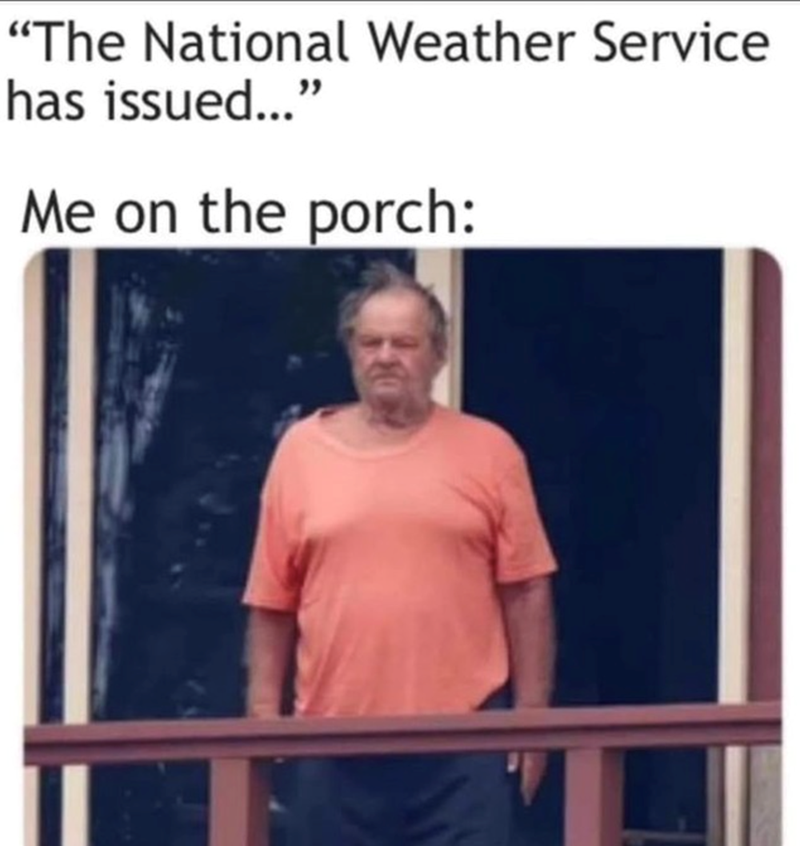 "The National Weather Service has issued..." Me on the porch: