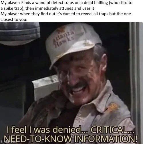 My player: Finds a wand of detect traps on a de d halfling (who d d to a spike trap), then immediately attunes and uses it My player when they find out it's cursed to reveal all traps but the one closest to you: tlanta Hawks I feel I was denied... CRITICAL... NEED-TO-KNOW INFORMATION!