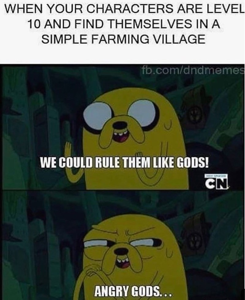 WHEN YOUR CHARACTERS ARE LEVEL 10 AND FIND THEMSELVES IN A SIMPLE FARMING VILLAGE fb.com/dndmemes WE COULD RULE THEM LIKE GODS! CN ANGRY GODS...