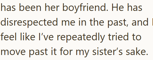 has been her boyfriend. He has disrespected me in the past, and feel like I've repeatedly tried to move past it for my sister's sake.