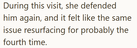 During this visit, she defended him again, and it felt like the same issue resurfacing for probably the fourth time.