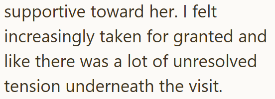 supportive toward her. I felt increasingly taken for granted and like there was a lot of unresolved tension underneath the visit.