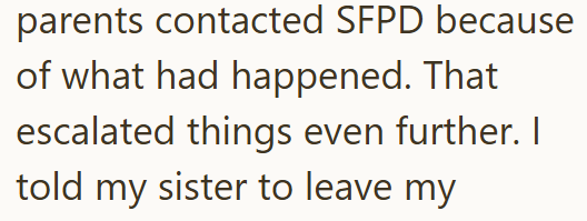 parents contacted SFPD because of what had happened. That escalated things even further. I told my sister to leave my