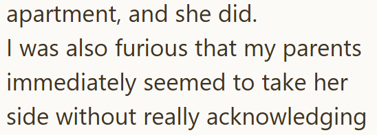 apartment, and she did. I was also furious that my parents immediately seemed to take her side without really acknowledging