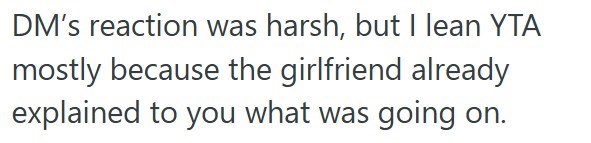 DM's reaction was harsh, but I lean YTA mostly because the girlfriend already explained to you what was going on.