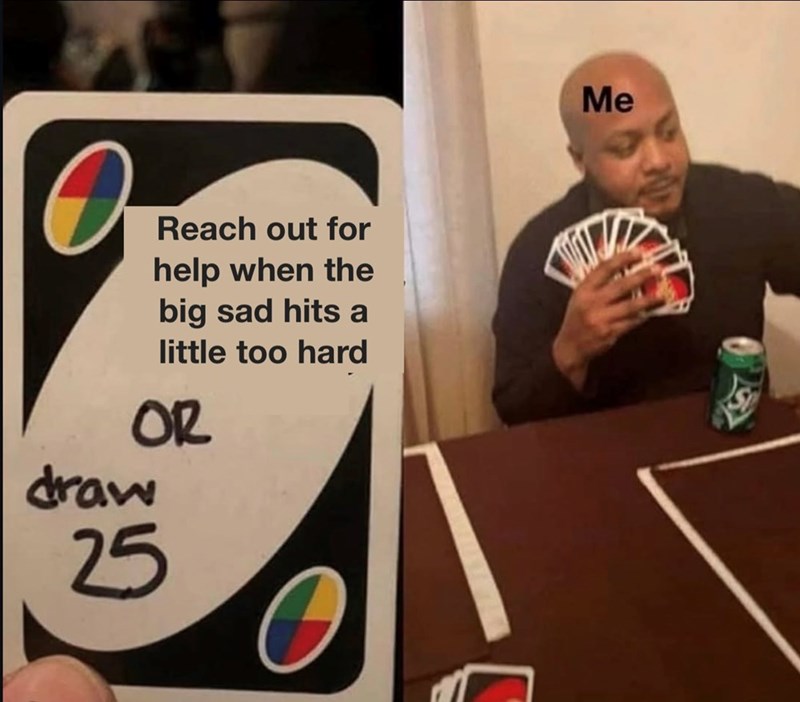 O Reach out for help when the big sad hits a little too hard draw OR 25 Me