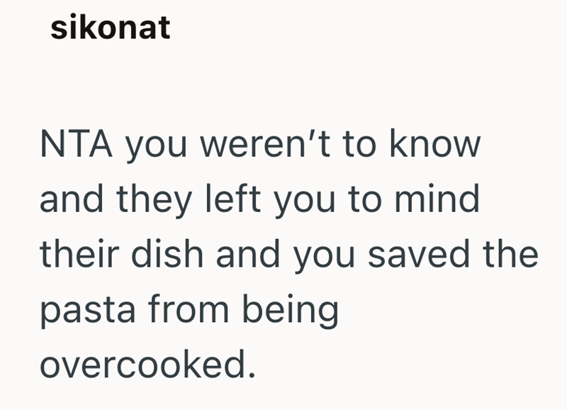 sikonat NTA you weren't to know and they left you to mind their dish and you saved the pasta from being overcooked.