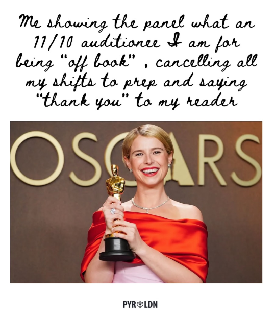 me showing the panel what an 11/10 auditionee I am for being "off book", cancelling all my shifts to prep and saying "thank you" to my reader OSCARS PYR❤LDN