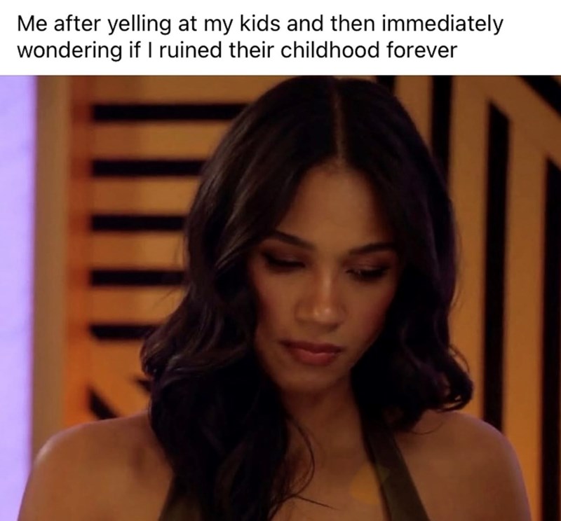 Me after yelling at my kids and then immediately wondering if I ruined their childhood forever