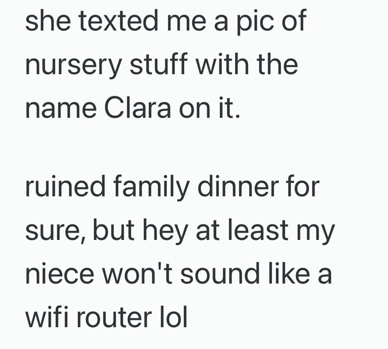 she texted me a pic of nursery stuff with the name Clara on it. ruined family dinner for sure, but hey at least my niece won't sound like a wifi router lol