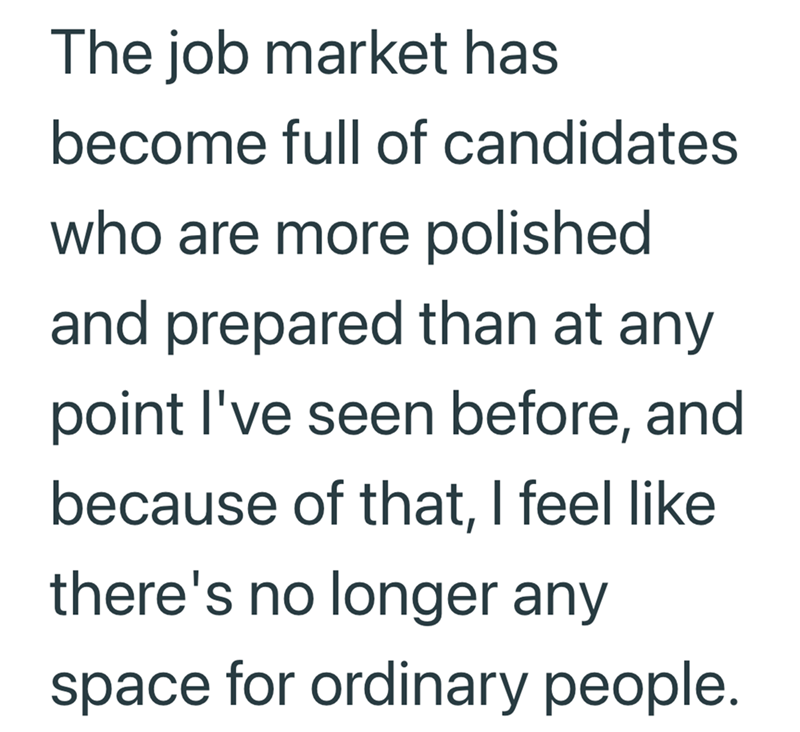 The job market has become full of candidates who are more polished and prepared than at any point I've seen before, and because of that, I feel like there's no longer any space for ordinary people.