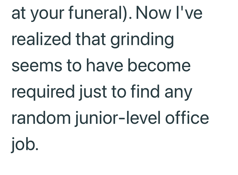 at your funeral). Now I've realized that grinding seems to have become required just to find any random junior-level office job.