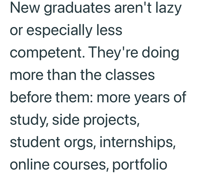 New graduates aren't lazy or especially less competent. They're doing more than the classes before them: more years of study, side projects, student orgs, internships, online courses, portfolio