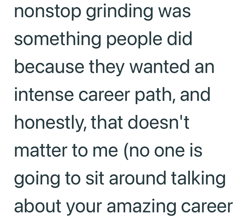 nonstop grinding was something people did because they wanted an intense career path, and honestly, that doesn't matter to me (no one is going to sit around talking about your amazing career