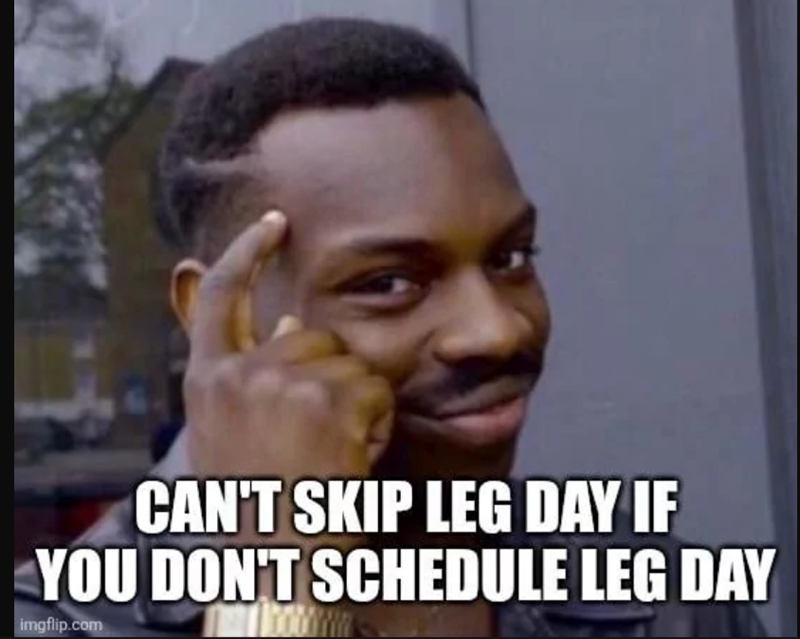CAN'T SKIP LEG DAY IF YOU DON'T SCHEDULE LEG DAY imgflip.com