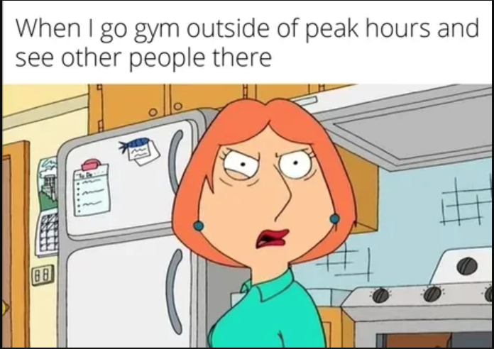 When I go gym outside of peak hours and see other people there 88