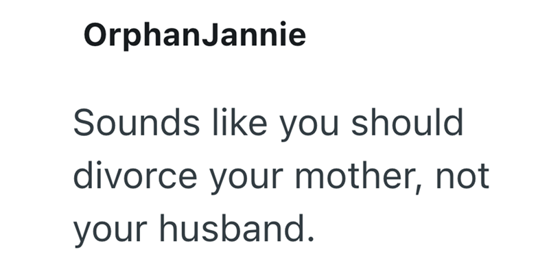 OrphanJannie Sounds like you should divorce your mother, not your husband.
