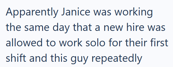 Apparently Janice was working the same day that a new hire was allowed to work solo for their first shift and this guy repeatedly