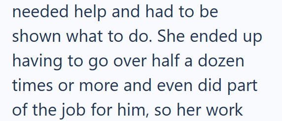 needed help and had to be shown what to do. She ended up having to go over half a dozen times or more and even did part of the job for him, so her work