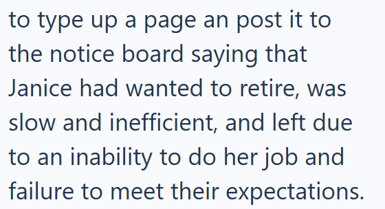 to type up a page an post it to the notice board saying that Janice had wanted to retire, was slow and inefficient, and left due to an inability to do her job and failure to meet their expectations.
