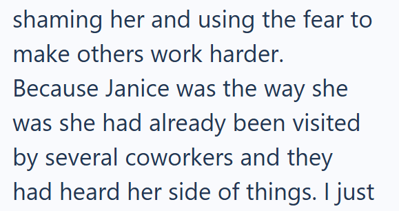 shaming her and using the fear to make others work harder. Because Janice was the way she was she had already been visited by several coworkers and they had heard her side of things. I just