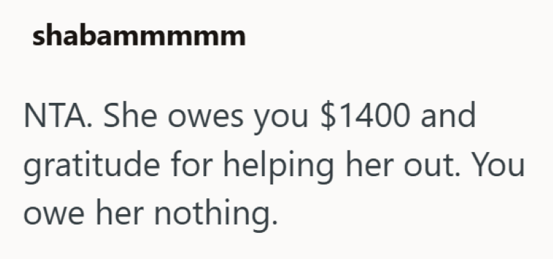 shabammmmm NTA. She owes you $1400 and gratitude for helping her out. You owe her nothing.