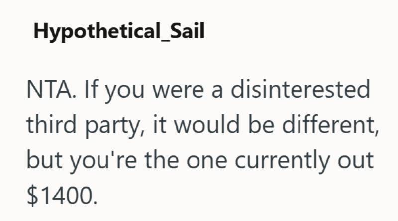 Hypothetical_Sail NTA. If you were a disinterested third party, it would be different, but you're the one currently out $1400.