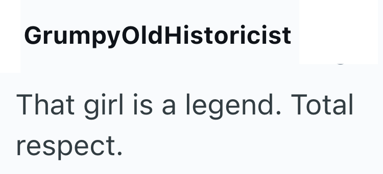 Grumpy OldHistoricist That girl is a legend. Total respect.